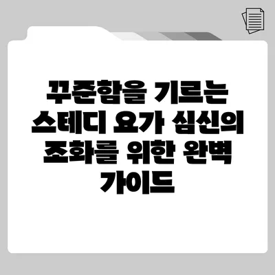 꾸준함을 기르는 스테디 요가: 심신의 조화를 위한 완벽 가이드