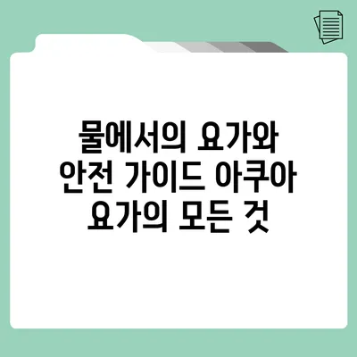 물에서의 요가와 안전 가이드 아쿠아 요가의 모든 것